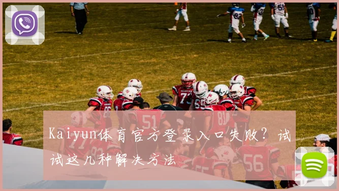 Kaiyun体育官方登录入口失败？试试这几种解决方法