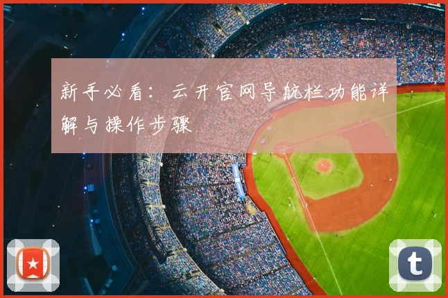 新手必看：云开官网导航栏功能详解与操作步骤