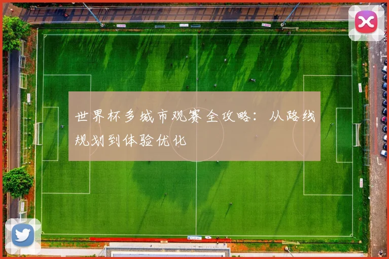 世界杯多城市观赛全攻略：从路线规划到体验优化