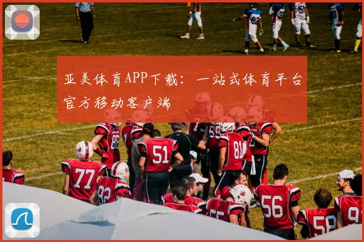 亚美体育APP下载：一站式体育平台官方移动客户端