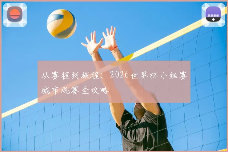 从赛程到旅程：2026世界杯小组赛城市观赛全攻略