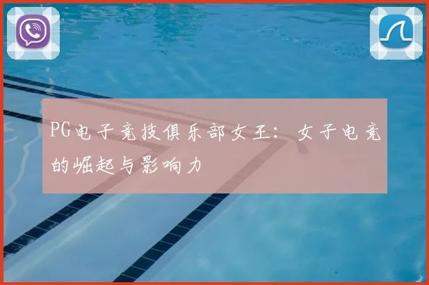 PG电子竞技俱乐部女王：女子电竞的崛起与影响力