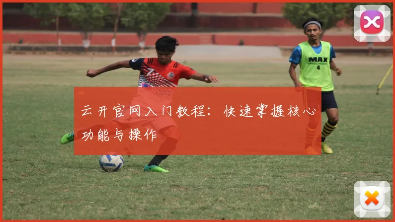 云开官网入门教程：快速掌握核心功能与操作