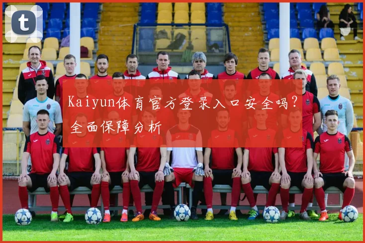 Kaiyun体育官方登录入口安全吗？全面保障分析