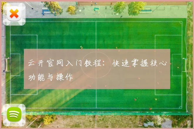 云开官网入门教程：快速掌握核心功能与操作