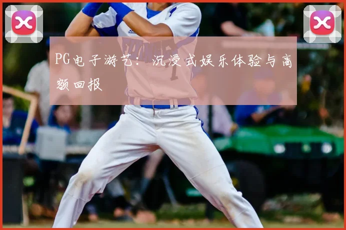PG电子游艺：沉浸式娱乐体验与高额回报