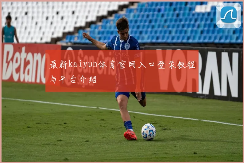 最新kaiyun体育官网入口登录教程与平台介绍