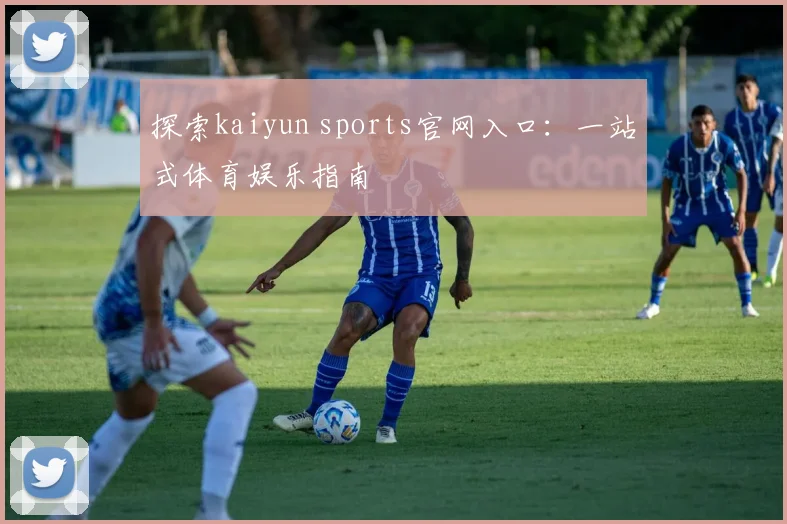 探索kaiyun sports官网入口：一站式体育娱乐指南