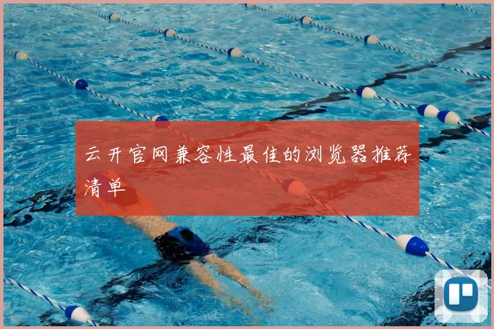 云开官网兼容性最佳的浏览器推荐清单