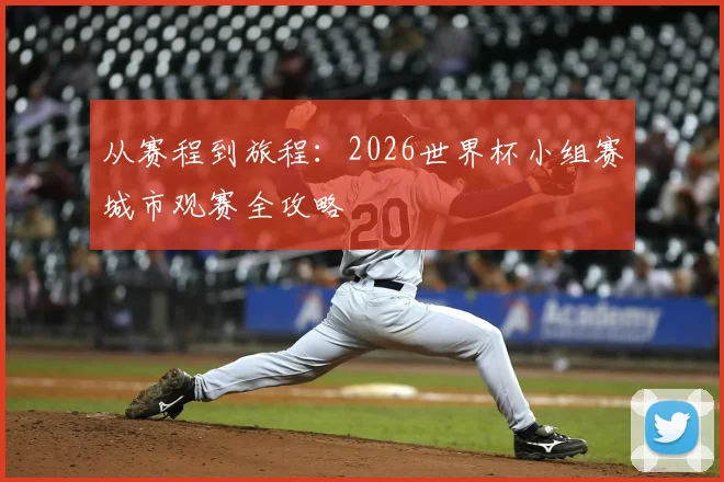 从赛程到旅程：2026世界杯小组赛城市观赛全攻略