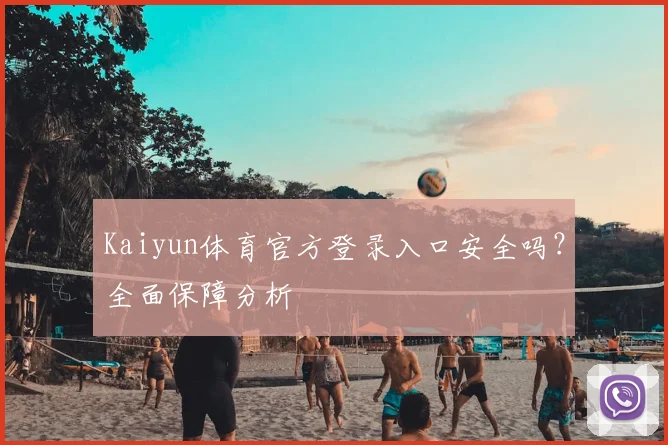 Kaiyun体育官方登录入口安全吗？全面保障分析