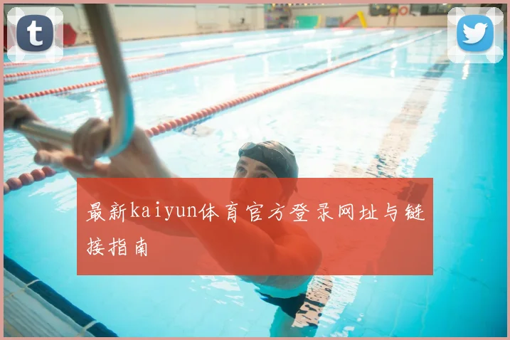 最新kaiyun体育官方登录网址与链接指南